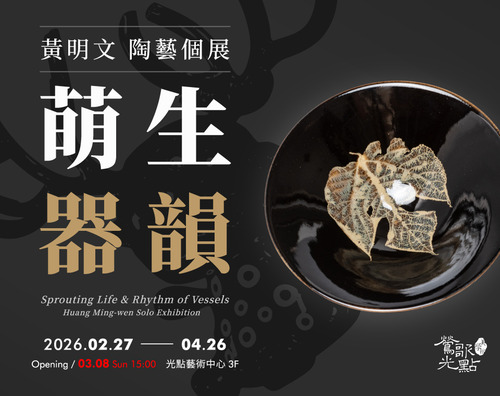 2026.02.27—04.26【萌生・器韻】黃明文陶藝個展 - 鶯歌光點